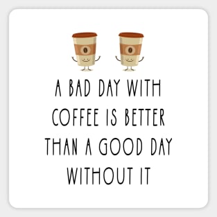 a bad day with coffee is better than a good day without it Magnet